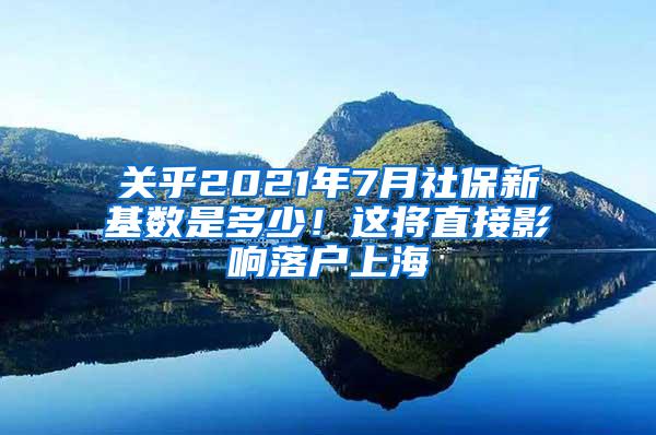 关乎2021年7月社保新基数是多少！这将直接影响落户上海