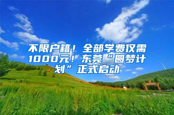 不限户籍！全部学费仅需1000元！东莞“圆梦计划”正式启动