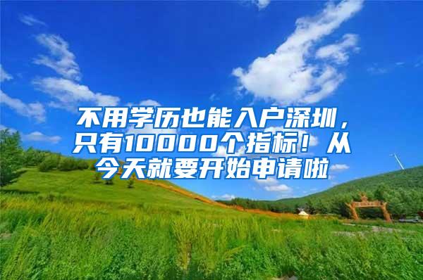 不用学历也能入户深圳，只有10000个指标！从今天就要开始申请啦