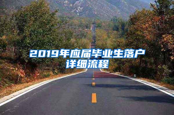 2019年应届毕业生落户详细流程