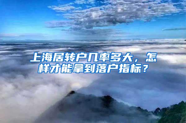 上海居转户几率多大，怎样才能拿到落户指标？