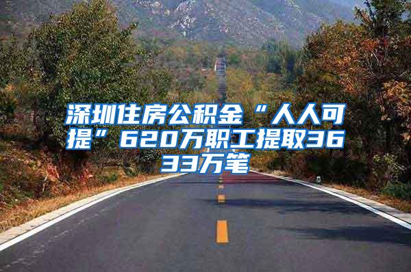 深圳住房公积金“人人可提”620万职工提取3633万笔