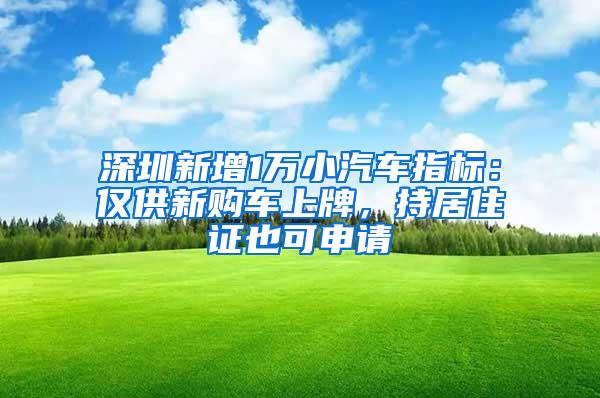 深圳新增1万小汽车指标：仅供新购车上牌，持居住证也可申请