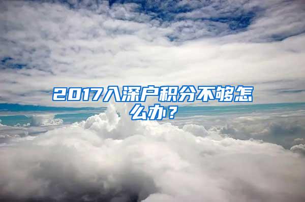 2017入深户积分不够怎么办？