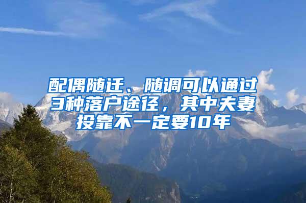 配偶随迁、随调可以通过3种落户途径，其中夫妻投靠不一定要10年