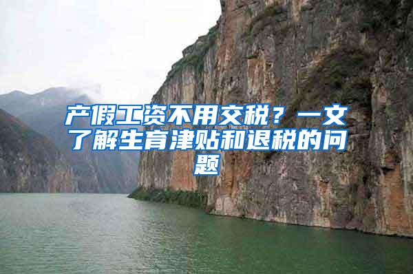 产假工资不用交税？一文了解生育津贴和退税的问题