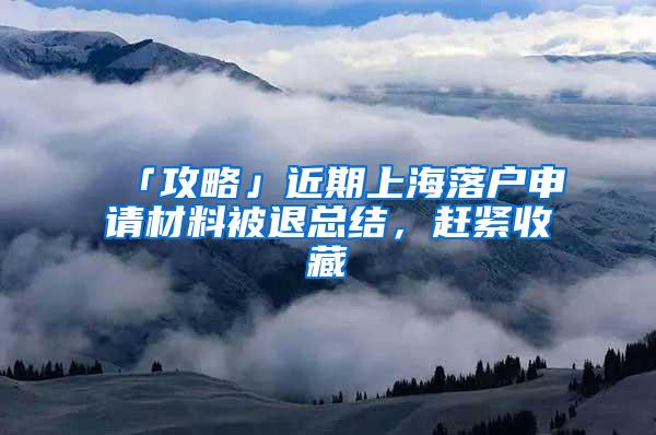 「攻略」近期上海落户申请材料被退总结，赶紧收藏