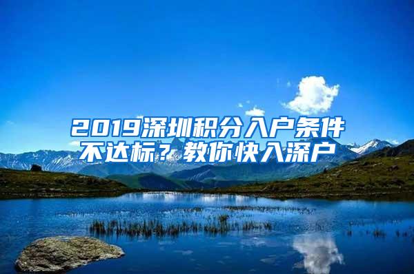 2019深圳积分入户条件不达标？教你快入深户