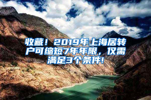 收藏！2019年上海居转户可缩短7年年限，仅需满足3个条件!