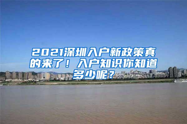 2021深圳入户新政策真的来了！入户知识你知道多少呢？