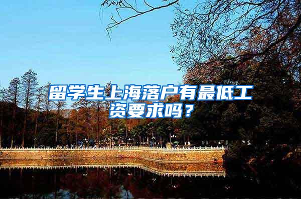 留学生上海落户有最低工资要求吗？