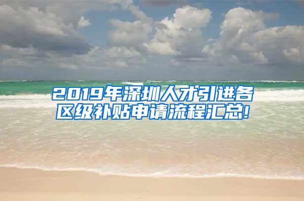 2019年深圳人才引进各区级补贴申请流程汇总!