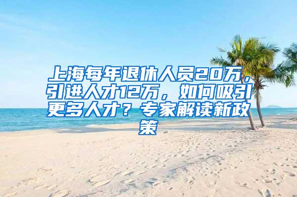 上海每年退休人员20万，引进人才12万，如何吸引更多人才？专家解读新政策