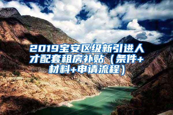 2019宝安区级新引进人才配套租房补贴（条件+材料+申请流程）