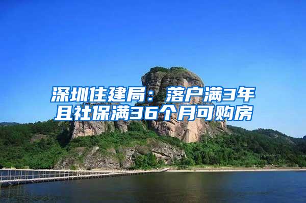 深圳住建局：落户满3年且社保满36个月可购房