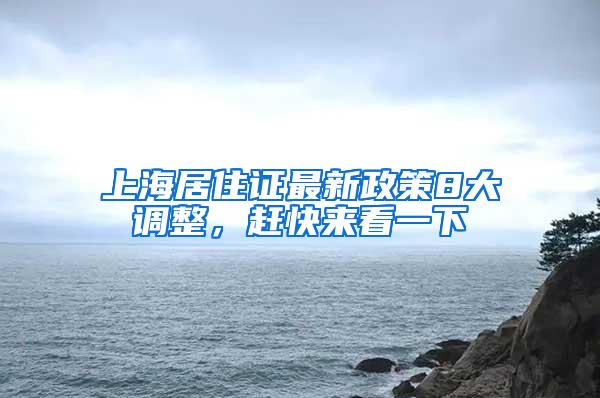 上海居住证最新政策8大调整，赶快来看一下