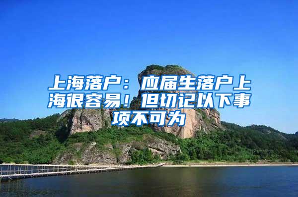 上海落户：应届生落户上海很容易！但切记以下事项不可为