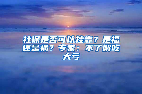 社保是否可以挂靠？是福还是祸？专家：不了解吃大亏