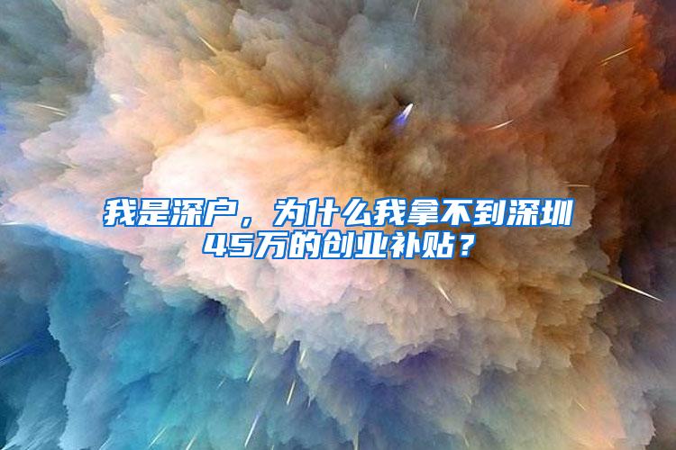 我是深户，为什么我拿不到深圳45万的创业补贴？