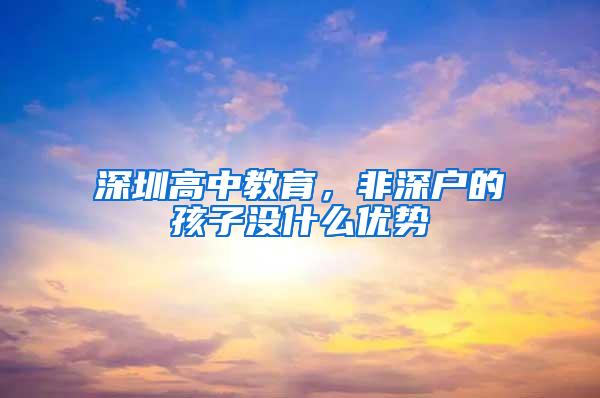 深圳高中教育，非深户的孩子没什么优势