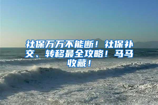 社保万万不能断！社保补交、转移最全攻略！马马收藏！