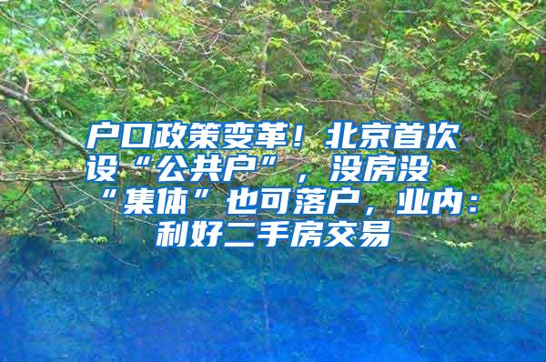 户口政策变革！北京首次设“公共户”，没房没“集体”也可落户，业内：利好二手房交易