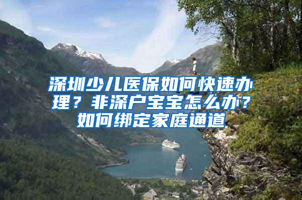 深圳少儿医保如何快速办理？非深户宝宝怎么办？如何绑定家庭通道