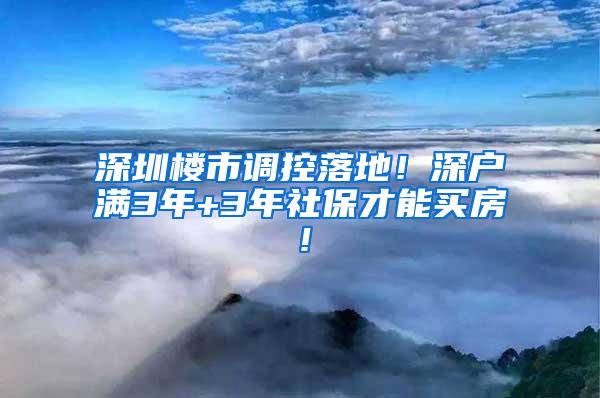 深圳楼市调控落地！深户满3年+3年社保才能买房！