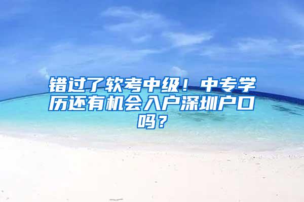 错过了软考中级！中专学历还有机会入户深圳户口吗？