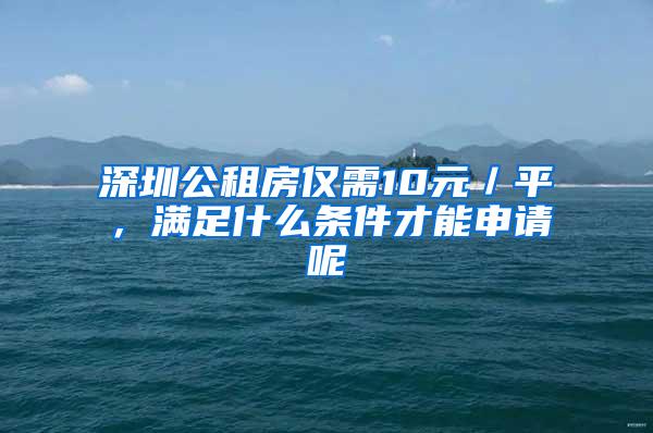 深圳公租房仅需10元／平，满足什么条件才能申请呢