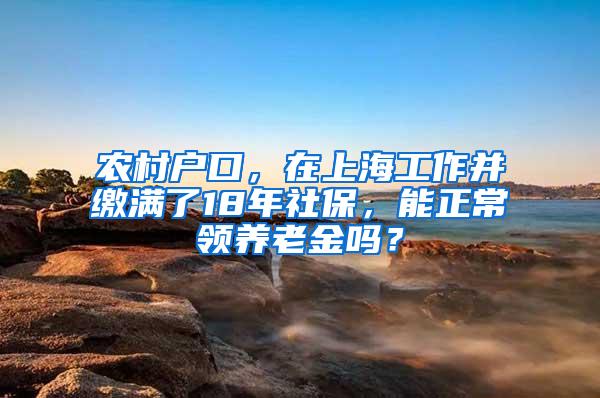 农村户口，在上海工作并缴满了18年社保，能正常领养老金吗？