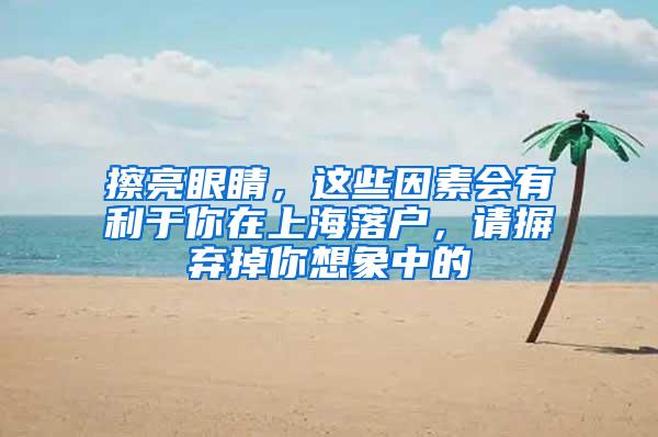 擦亮眼睛，这些因素会有利于你在上海落户，请摒弃掉你想象中的