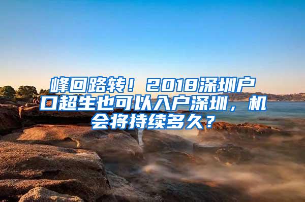 峰回路转！2018深圳户口超生也可以入户深圳，机会将持续多久？