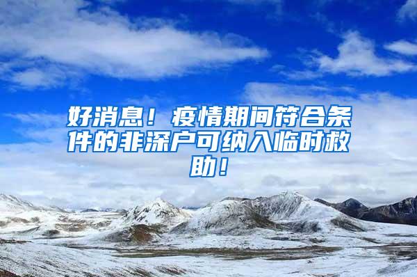 好消息！疫情期间符合条件的非深户可纳入临时救助！