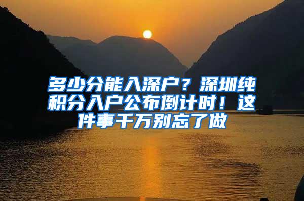 多少分能入深户？深圳纯积分入户公布倒计时！这件事千万别忘了做