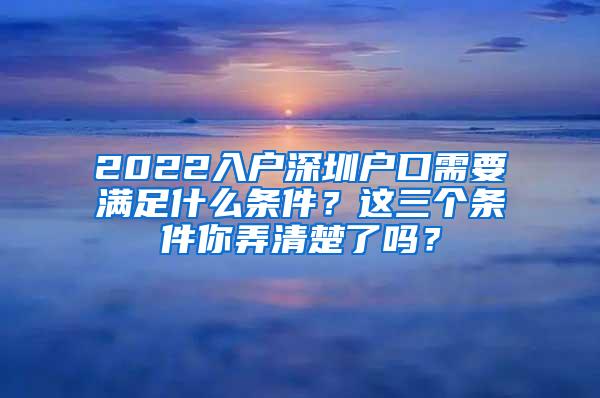 2022入户深圳户口需要满足什么条件？这三个条件你弄清楚了吗？