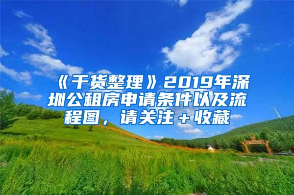 《干货整理》2019年深圳公租房申请条件以及流程图，请关注＋收藏