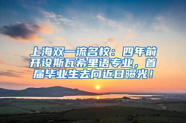 上海双一流名校：四年前开设斯瓦希里语专业，首届毕业生去向近日曝光！