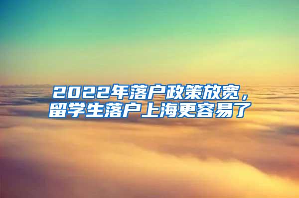 2022年落户政策放宽，留学生落户上海更容易了