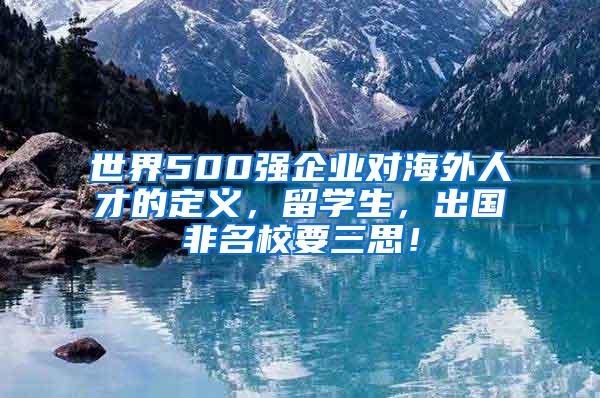 世界500强企业对海外人才的定义，留学生，出国非名校要三思！