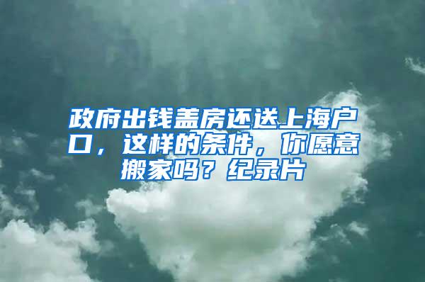 政府出钱盖房还送上海户口，这样的条件，你愿意搬家吗？纪录片