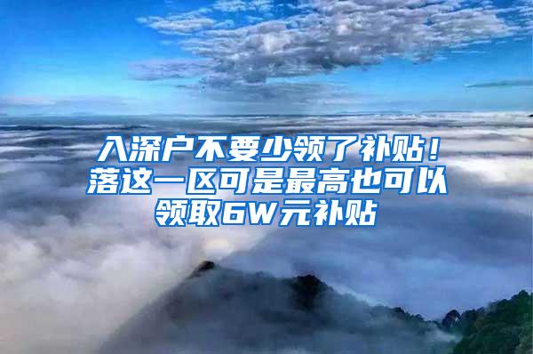 入深户不要少领了补贴！落这一区可是最高也可以领取6W元补贴