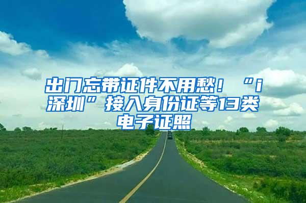 出门忘带证件不用愁！“i深圳”接入身份证等13类电子证照