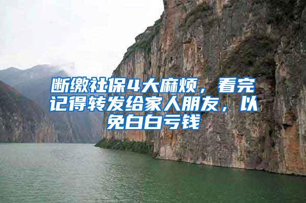 断缴社保4大麻烦，看完记得转发给家人朋友，以免白白亏钱