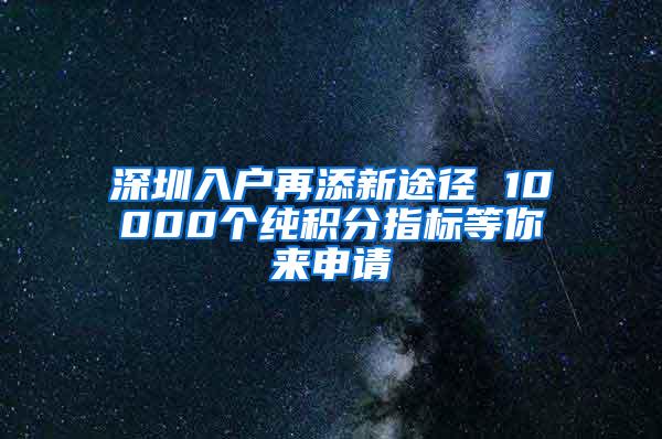 深圳入户再添新途径 10000个纯积分指标等你来申请