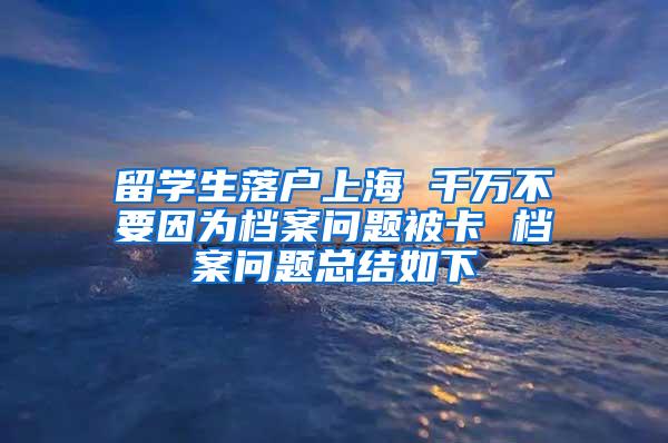 留学生落户上海 千万不要因为档案问题被卡 档案问题总结如下