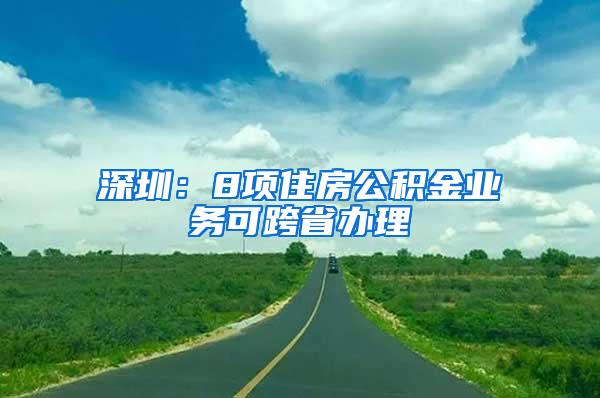 深圳：8项住房公积金业务可跨省办理