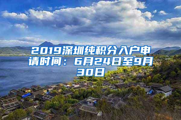 2019深圳纯积分入户申请时间：6月24日至9月30日