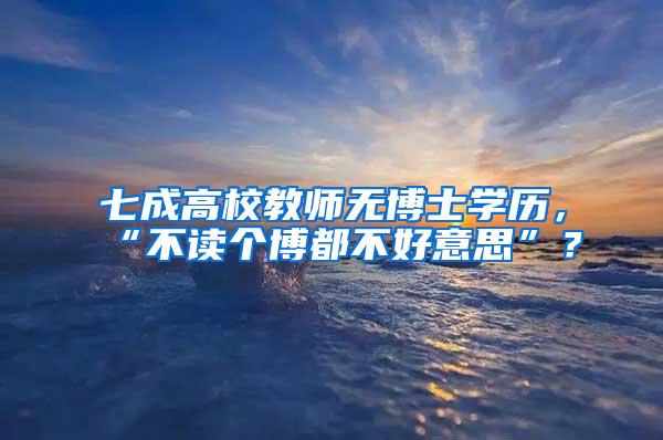 七成高校教师无博士学历，“不读个博都不好意思”？