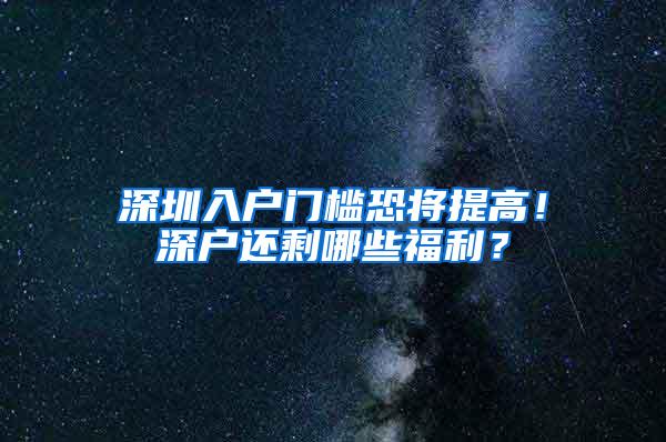 深圳入户门槛恐将提高！深户还剩哪些福利？